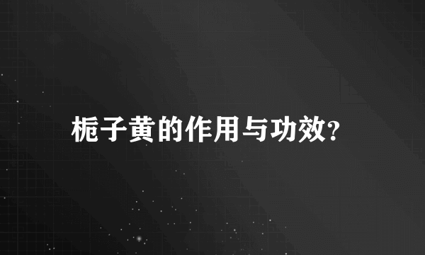 栀子黄的作用与功效？