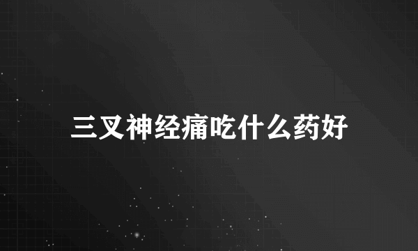 三叉神经痛吃什么药好