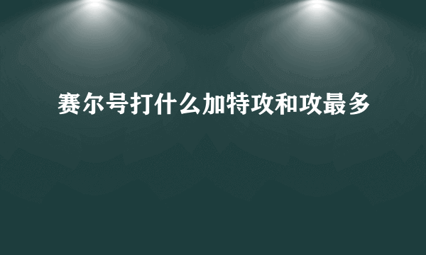 赛尔号打什么加特攻和攻最多