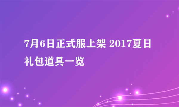 7月6日正式服上架 2017夏日礼包道具一览