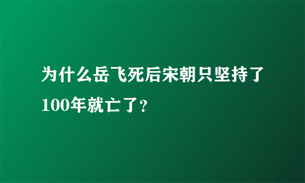 为什么岳飞死后宋朝只坚持了100年就亡了？