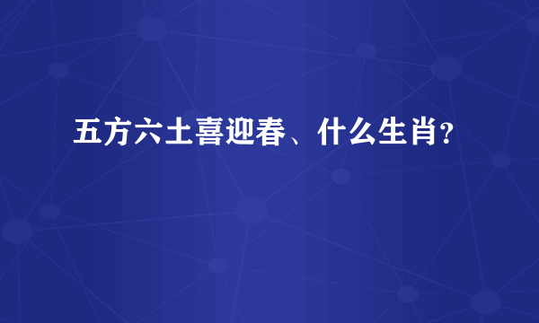 五方六土喜迎春、什么生肖？