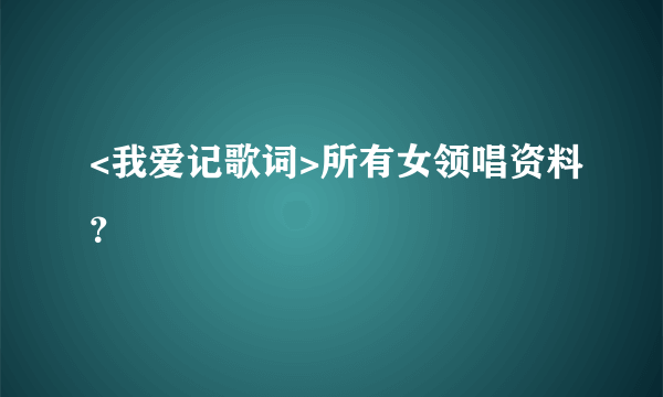 <我爱记歌词>所有女领唱资料？