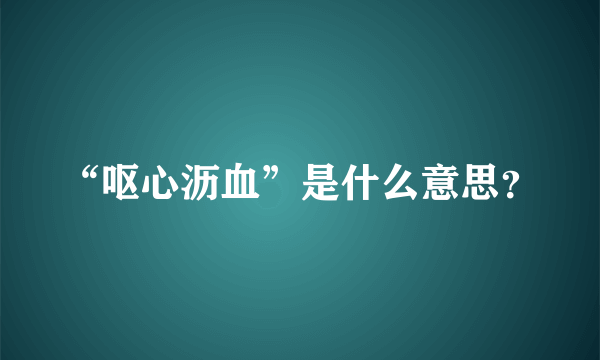 “呕心沥血”是什么意思？