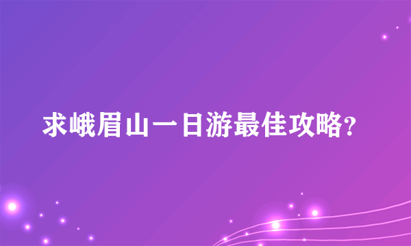 求峨眉山一日游最佳攻略？