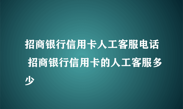 招商银行信用卡人工客服电话 招商银行信用卡的人工客服多少