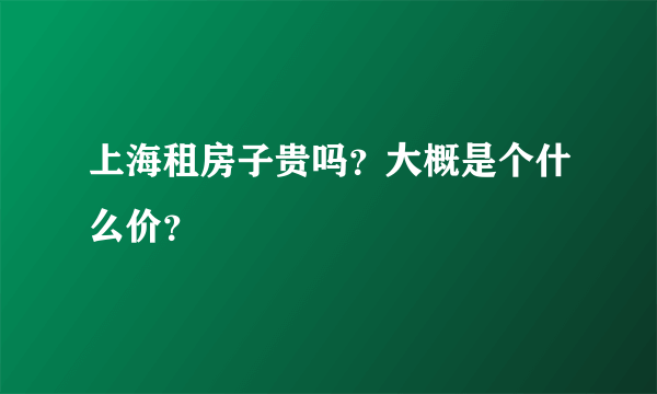 上海租房子贵吗？大概是个什么价？