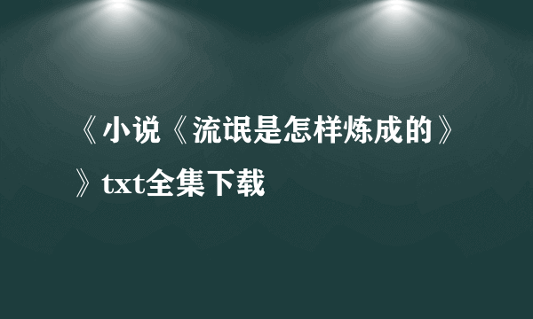 《小说《流氓是怎样炼成的》》txt全集下载