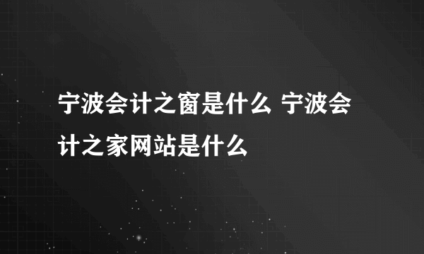 宁波会计之窗是什么 宁波会计之家网站是什么