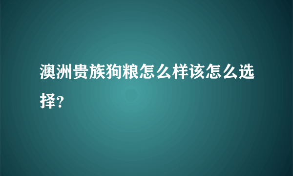 澳洲贵族狗粮怎么样该怎么选择？