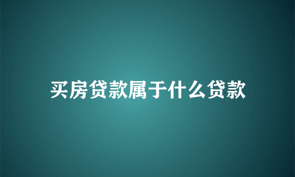 买房贷款属于什么贷款