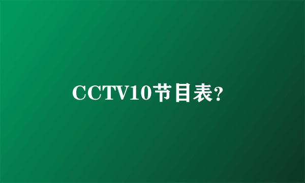 CCTV10节目表？