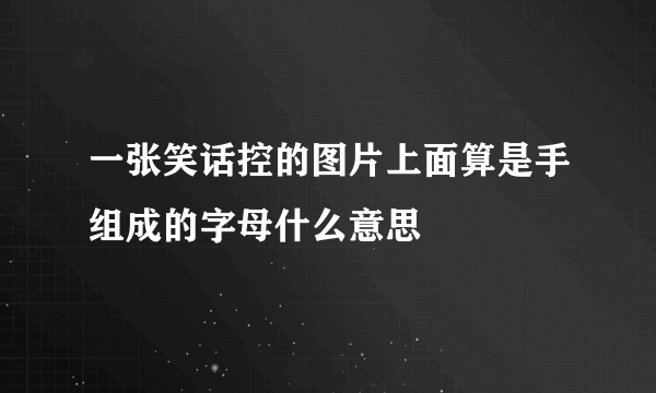 一张笑话控的图片上面算是手组成的字母什么意思