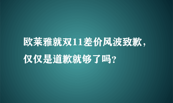 欧莱雅就双11差价风波致歉，仅仅是道歉就够了吗？