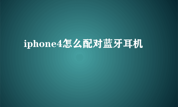 iphone4怎么配对蓝牙耳机