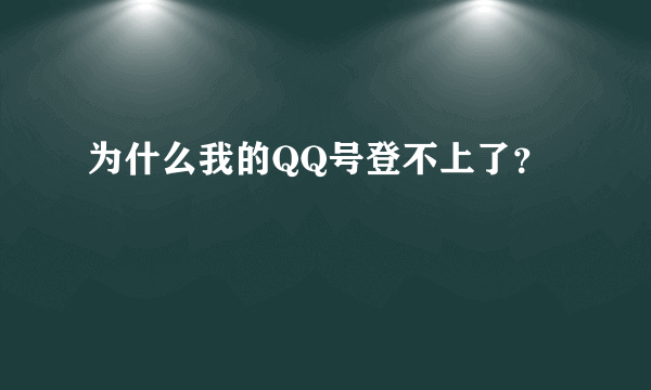 为什么我的QQ号登不上了？