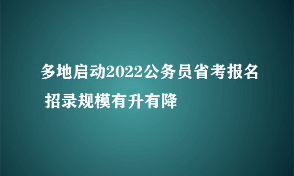 多地启动2022公务员省考报名 招录规模有升有降