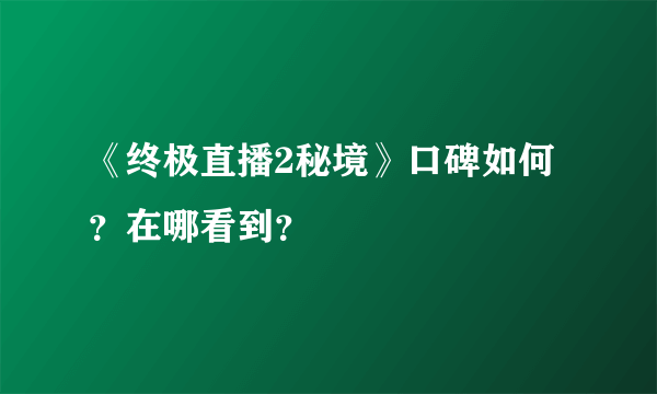 《终极直播2秘境》口碑如何？在哪看到？