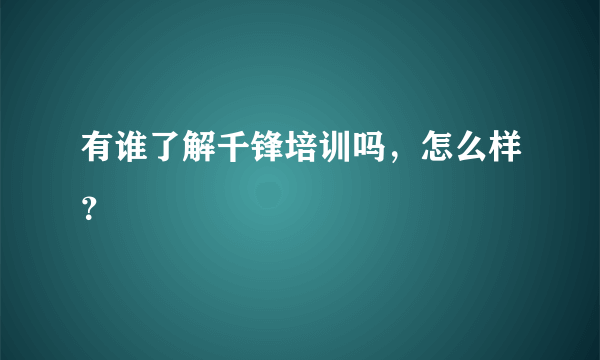 有谁了解千锋培训吗，怎么样？