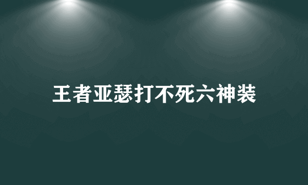 王者亚瑟打不死六神装