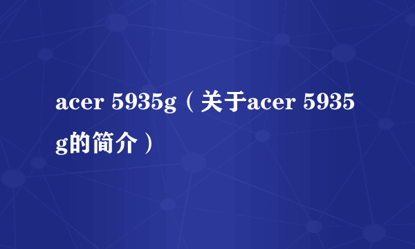 acer 5935g（关于acer 5935g的简介）