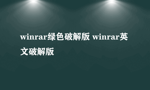 winrar绿色破解版 winrar英文破解版