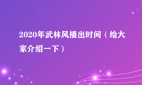 2020年武林风播出时间（给大家介绍一下）