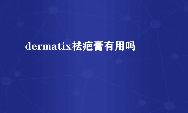 dermatix祛疤膏有用吗