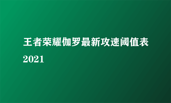 王者荣耀伽罗最新攻速阈值表2021