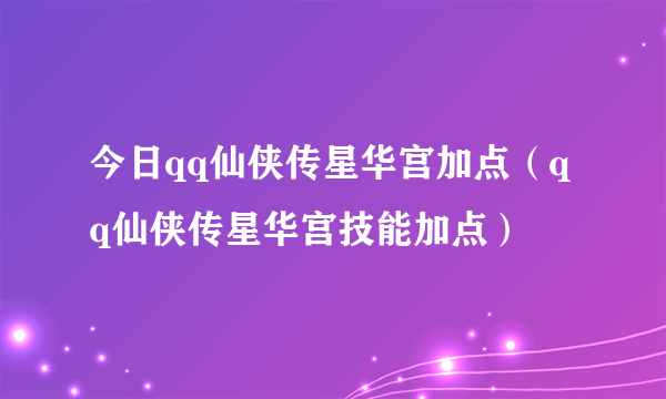 今日qq仙侠传星华宫加点（qq仙侠传星华宫技能加点）