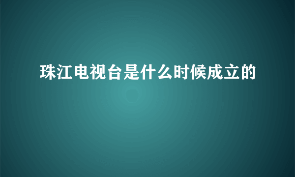 珠江电视台是什么时候成立的