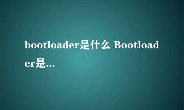 bootloader是什么 Bootloader是什么意思？