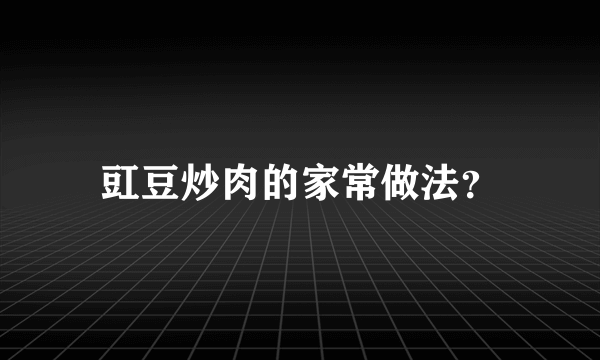 豇豆炒肉的家常做法？