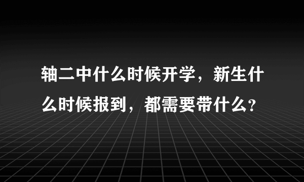 轴二中什么时候开学，新生什么时候报到，都需要带什么？