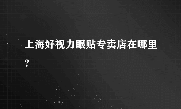 上海好视力眼贴专卖店在哪里？