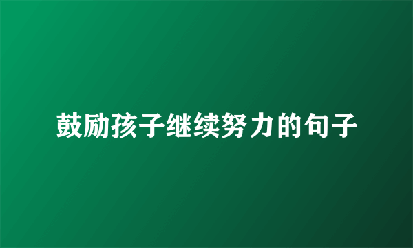 鼓励孩子继续努力的句子