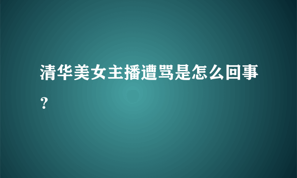 清华美女主播遭骂是怎么回事？