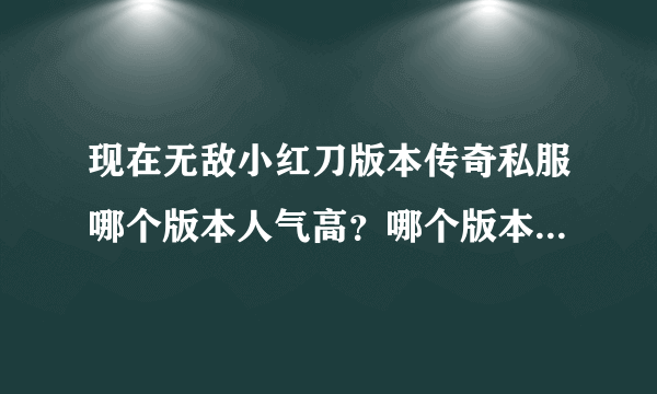 现在无敌小红刀版本传奇私服哪个版本人气高？哪个版本好玩点？