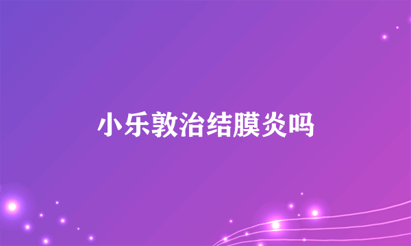 小乐敦治结膜炎吗