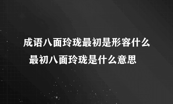 成语八面玲珑最初是形容什么  最初八面玲珑是什么意思