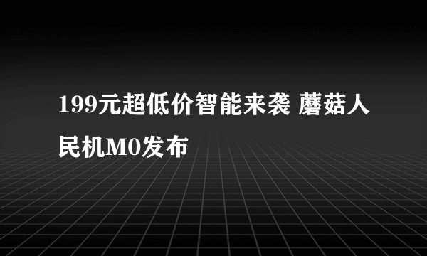 199元超低价智能来袭 蘑菇人民机M0发布