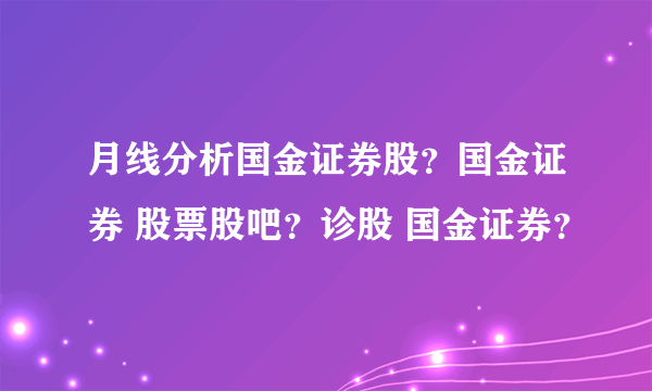 月线分析国金证券股？国金证券 股票股吧？诊股 国金证券？