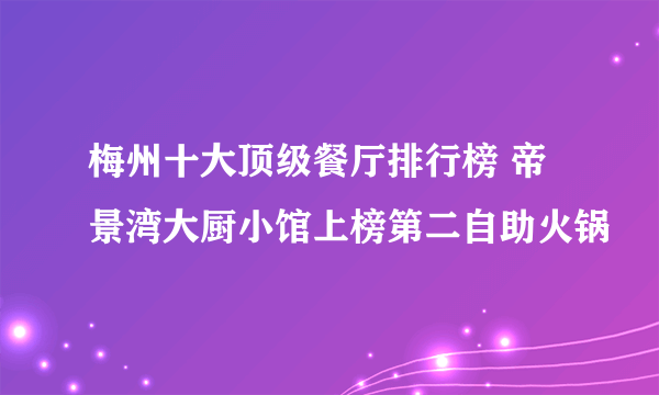 梅州十大顶级餐厅排行榜 帝景湾大厨小馆上榜第二自助火锅