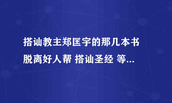 搭讪教主郑匡宇的那几本书 脱离好人帮 搭讪圣经 等等 的电子版 帮忙给我发一下，要完整版的啊！