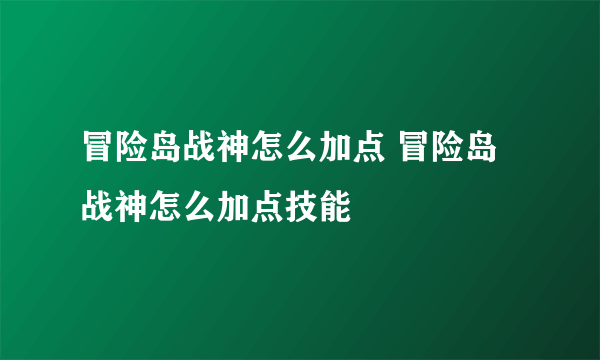 冒险岛战神怎么加点 冒险岛战神怎么加点技能