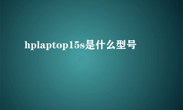 hplaptop15s是什么型号