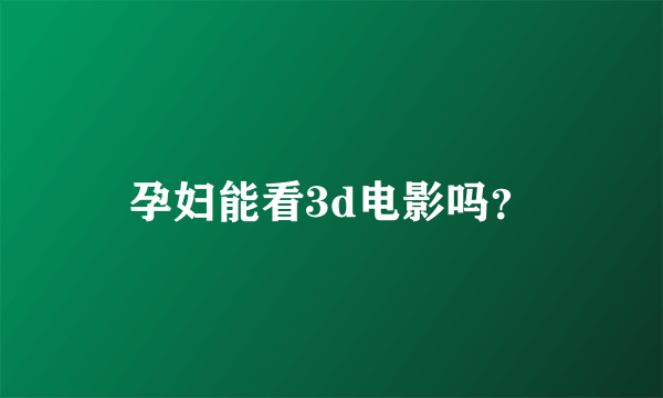 孕妇能看3d电影吗？