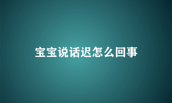 宝宝说话迟怎么回事