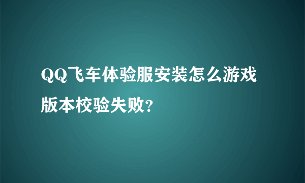 QQ飞车体验服安装怎么游戏版本校验失败？