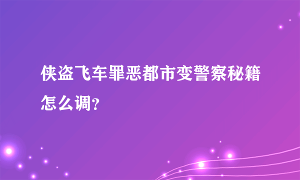 侠盗飞车罪恶都市变警察秘籍怎么调？